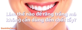 Top 8 cách làm trắng răng tại nhanh, đơn giản và hiệu quả