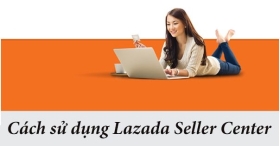 Lazada Seller Center là gì? Cách sử dụng Lazada Seller Center hiệu quả